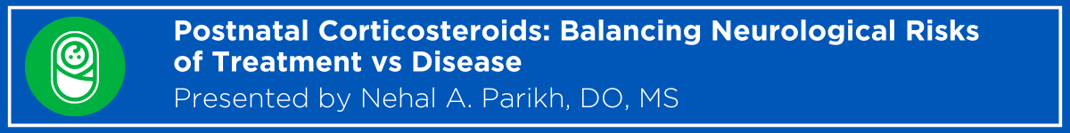 Postnatal Corticosteroids: Balancing Neurological Risks of Treatment vs. Disease Banner
