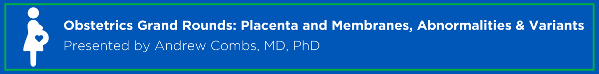 Obstetrics Grand Rounds: Placenta and Membranes, Abnormalities and Variants Banner