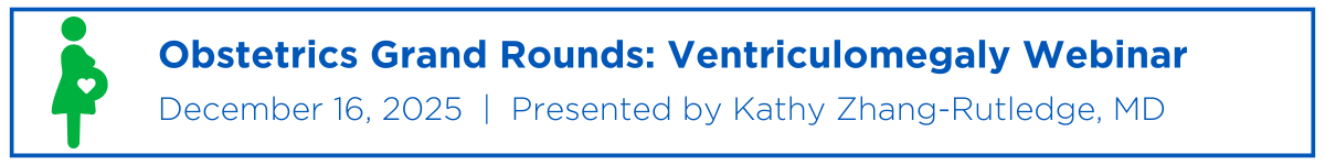 Obstetrics Grand Rounds: Ventriculomegaly Webinar Banner