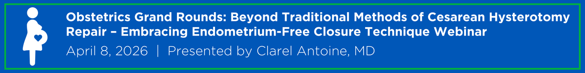 Obstetrics Grand Rounds: Beyond Traditional Methods of Cesarean Hysterotomy Repair – Embracing Endometrium-Free Closure Technique Webinar Banner