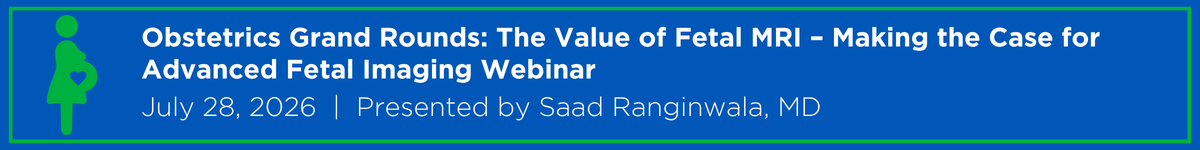 Obstetrics Grand Rounds: The Value of Fetal MRI – Making the Case for Advanced Fetal Imaging Webinar Banner