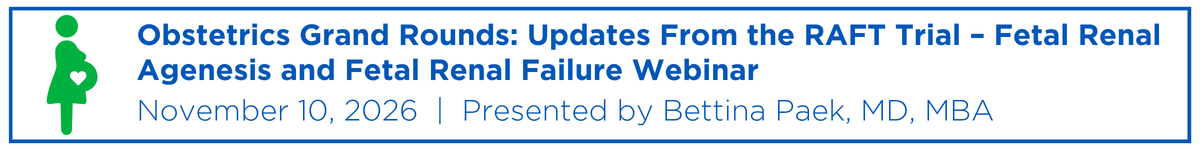 Obstetrics Grand Rounds: Updates From the RAFT Trial - Fetal Renal Agenesis and Fetal Renal Failure Webinar Banner