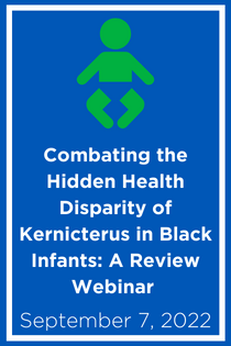 Combating the Hidden Health Disparity of Kernicterus in Black Infants: A Review Webinar Banner